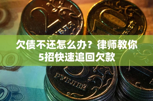 武汉欠债不还怎么办？律师教你5招快速追回欠款