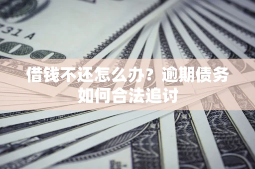 武汉借钱不还怎么办？逾期债务如何合法追讨