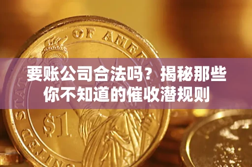 武汉要账公司合法吗？揭秘那些你不知道的催收潜规则