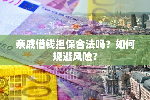 武汉亲戚借钱担保合法吗？如何规避风险？
