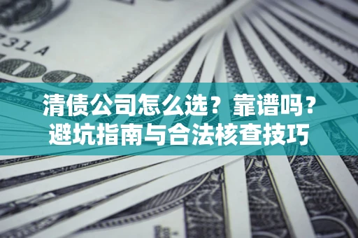 武汉清债公司怎么选？靠谱吗？避坑指南与合法核查技巧