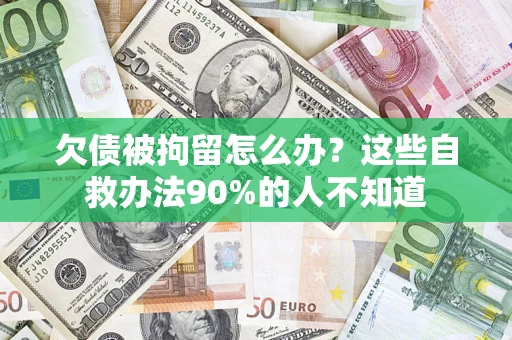 武汉欠债被拘留怎么办？这些自救办法90%的人不知道