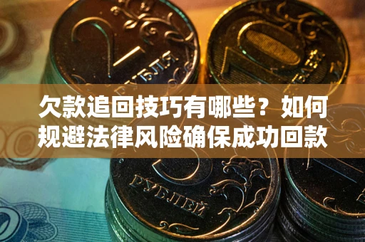 武汉欠款追回技巧有哪些？如何规避法律风险确保成功回款？