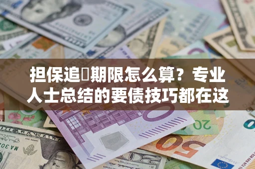 武汉担保追償期限怎么算？专业人士总结的要债技巧都在这里了