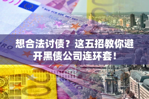 武汉想合法讨债？这五招教你避开黑债公司连环套！
