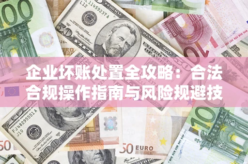 武汉企业坏账处置全攻略：合法合规操作指南与风险规避技巧解析