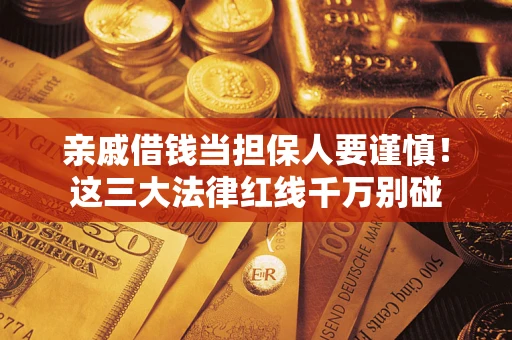 武汉亲戚借钱当担保人要谨慎！这三大法律红线千万别碰