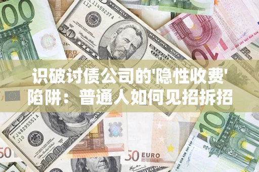 武汉识破讨债公司的'隐性收费'陷阱：普通人如何见招拆招？