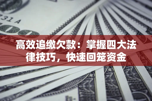 武汉高效追缴欠款：掌握四大法律技巧，快速回笼资金