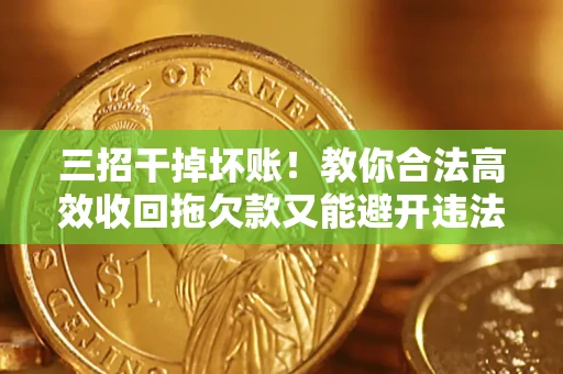 武汉三招干掉坏账！教你合法高效收回拖欠款又能避开违法雷区