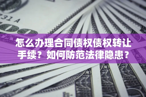武汉怎么办理合同债权债权转让手续？如何防范法律隐患？