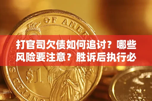武汉打官司欠债如何追讨？哪些风险要注意？胜诉后执行必看！