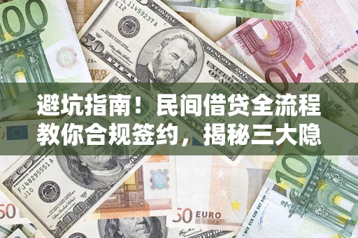 武汉避坑指南！民间借贷全流程教你合规签约，揭秘三大隐形陷阱
