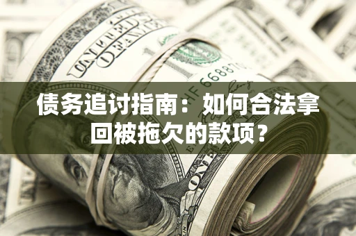 武汉债务追讨指南：如何合法拿回被拖欠的款项？