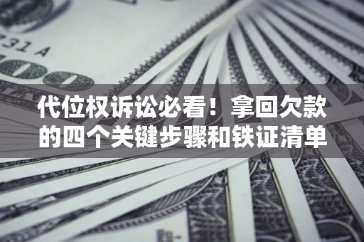 武汉代位权诉讼必看！拿回欠款的四个关键步骤和铁证清单