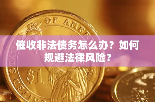 武汉催收非法债务怎么办？如何规避法律风险？