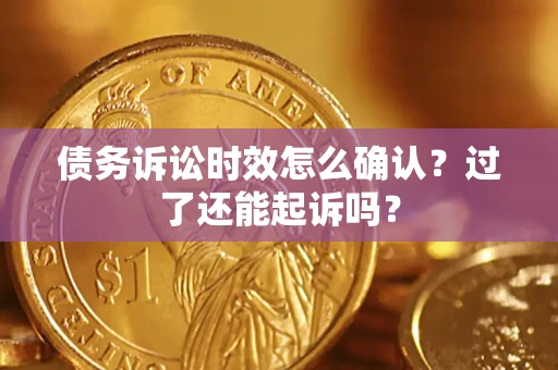 武汉债务诉讼时效怎么确认？过了还能起诉吗？