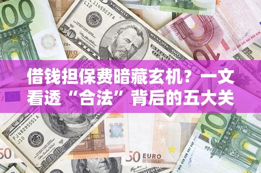 武汉借钱担保费暗藏玄机？一文看透“合法”背后的五大关键陷阱