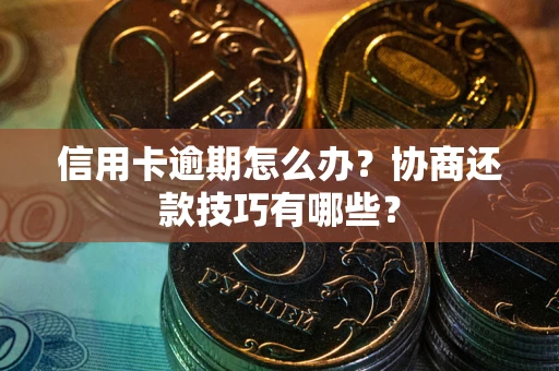 武汉信用卡逾期怎么办？协商还款技巧有哪些？