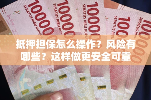 武汉抵押担保怎么操作？风险有哪些？这样做更安全可靠