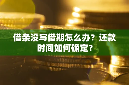 武汉借条没写借期怎么办？还款时间如何确定？