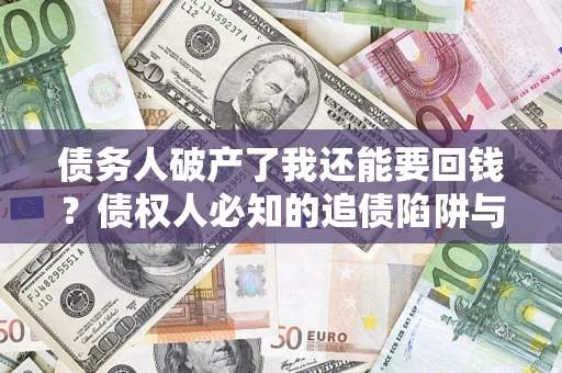 武汉债务人破产了我还能要回钱？债权人必知的追债陷阱与破局之道