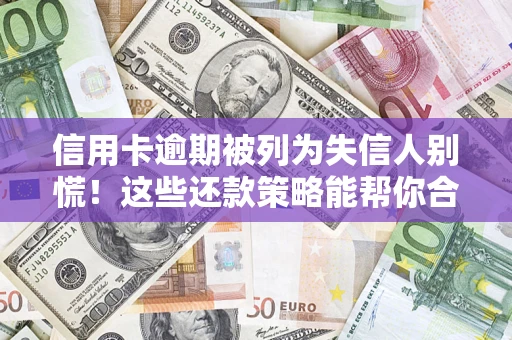 武汉信用卡逾期被列为失信人别慌！这些还款策略能帮你合法止损