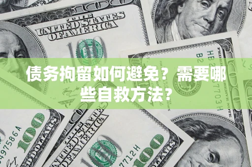 武汉债务拘留如何避免？需要哪些自救方法？