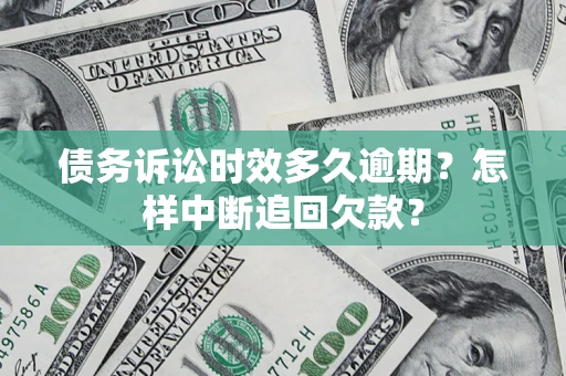武汉债务诉讼时效多久逾期？怎样中断追回欠款？