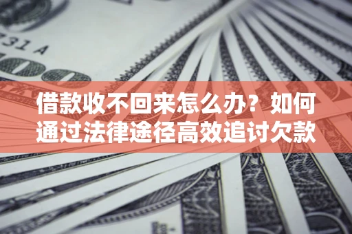 武汉借款收不回来怎么办?如何通过法律途径高效追讨欠款? 武汉借款收不回来怎么办?如何通过法律途径高效追讨欠款?