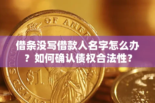 武汉借条没写借款人名字怎么办？如何确认债权合法性？