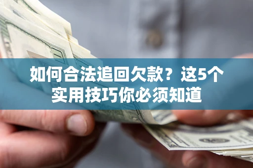 武汉如何合法追回欠款？这5个实用技巧你必须知道