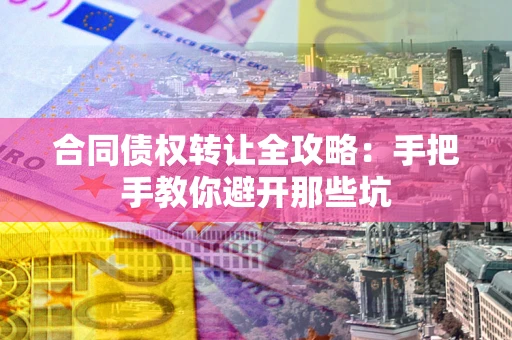 武汉合同债权转让全攻略：手把手教你避开那些坑