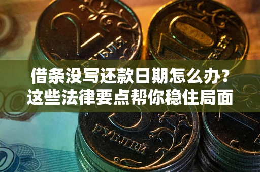 武汉借条没写还款日期怎么办？这些法律要点帮你稳住局面