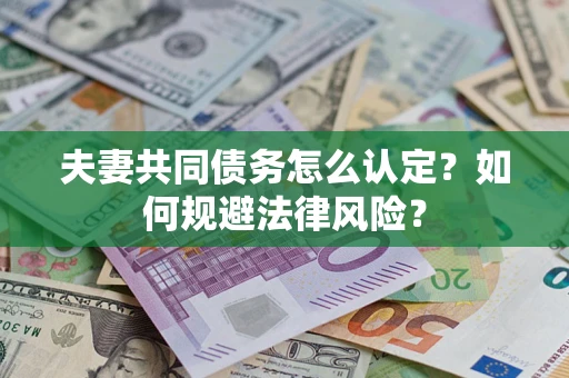 武汉夫妻共同债务怎么认定？如何规避法律风险？