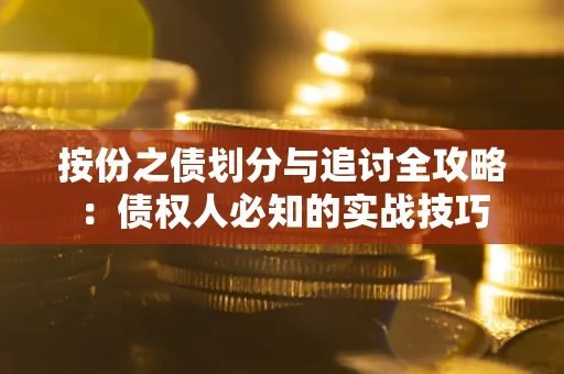 武汉按份之债划分与追讨全攻略：债权人必知的实战技巧