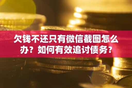 武汉欠钱不还只有微信截图怎么办？如何有效追讨债务？