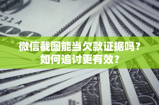 武汉微信截图能当欠款证据吗？如何追讨更有效？