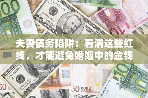 武汉夫妻债务陷阱：看清这些红线，才能避免婚姻中的金钱危机