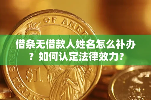 武汉借条无借款人姓名怎么补办？如何认定法律效力？