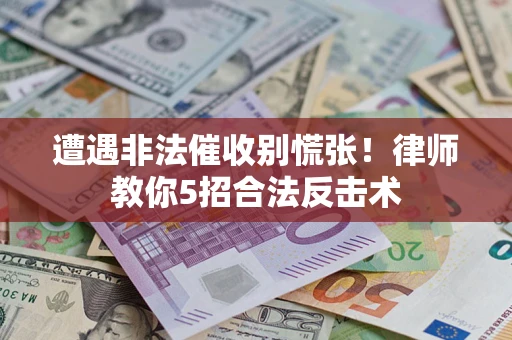 武汉遭遇非法催收别慌张！律师教你5招合法反击术