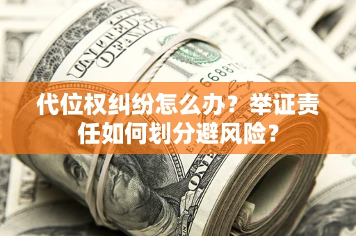 武汉代位权纠纷怎么办？举证责任如何划分避风险？