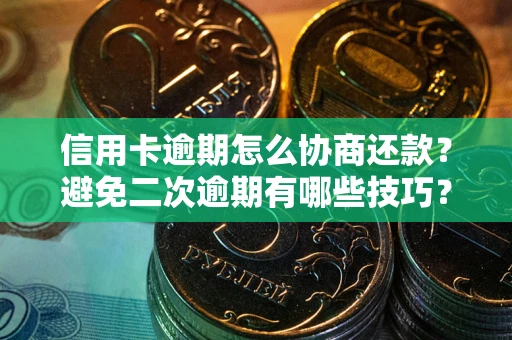 武汉信用卡逾期怎么协商还款？避免二次逾期有哪些技巧？