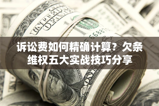 武汉诉讼费如何精确计算？欠条维权五大实战技巧分享