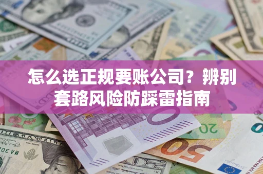 武汉怎么选正规要账公司？辨别套路风险防踩雷指南