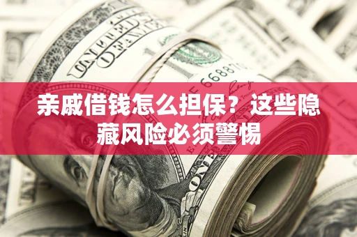 武汉亲戚借钱怎么担保？这些隐藏风险必须警惕