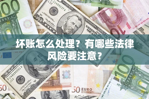 武汉坏账怎么处理？有哪些法律风险要注意？