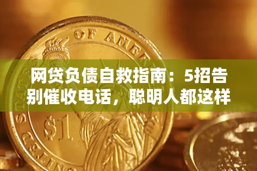 武汉网贷负债自救指南：5招告别催收电话，聪明人都这样做