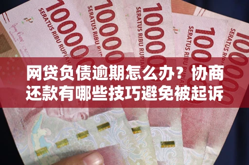 武汉网贷负债逾期怎么办？协商还款有哪些技巧避免被起诉？