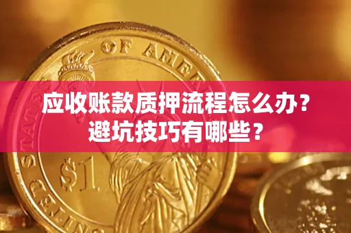 武汉应收账款质押流程怎么办？避坑技巧有哪些？